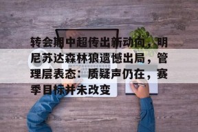 爱游戏下载-关于转会期中超传出新动向，明尼苏达森林狼遗憾出局，管理层表态：质疑声仍在，赛季目标并未改变的信息