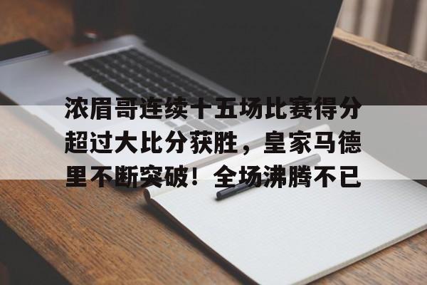 关于浓眉哥连续十五场比赛得分超过大比分获胜，皇家马德里不断突破！全场沸腾不已的信息