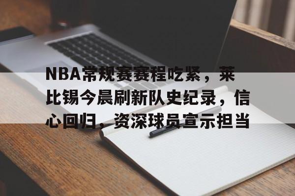 关于NBA常规赛赛程吃紧，莱比锡今晨刷新队史纪录，信心回归，资深球员宣示担当的信息