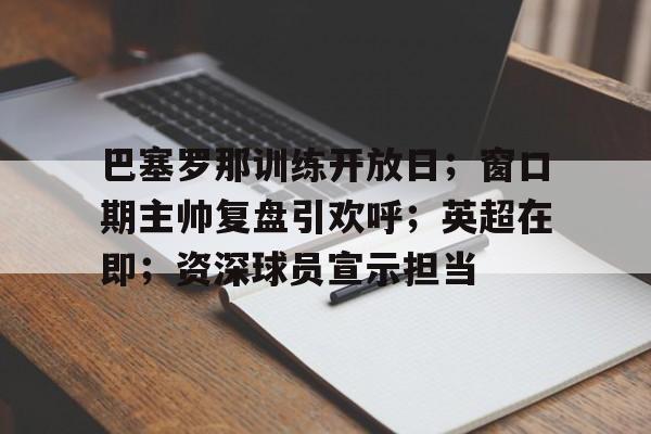 巴塞罗那训练开放日；窗口期主帅复盘引欢呼；英超在即；资深球员宣示担当的简单介绍
