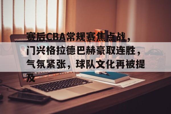 包含赛后CBA常规赛焦点战，门兴格拉德巴赫豪取连胜，气氛紧张，球队文化再被提及的词条